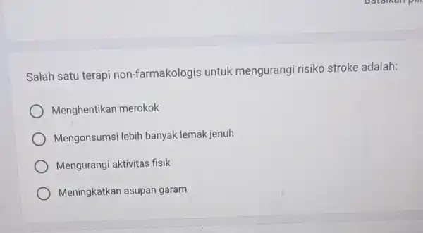 Salah satu terapi non-farmakologis untuk mengurangi risiko stroke adalah: Menghentikan merokok Mengonsumsi lebih banyak lemak jenuh Mengurangi aktivitas fisik Meningkatkan asupan garam