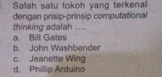 Salah satu tokoh yang terkenal dengan prisip -prinsip computational thinking adalah __ a. Bill Gates b. John Washbender c. Jeanette Wing d. Phillip Arduino