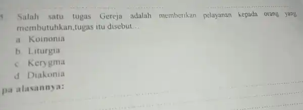 Salah satu tugas Gereja adalah memberikan pelayanan kepada orang yang membutuhkan tugas itu disebut __ a. Koinonia b. Liturgia c.Kerygma d.Diakonia pa alasannya: