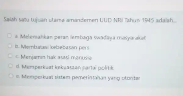 Salah satu tujuan utama amandemen UUD NRI Tahun 1945 adalah __ a. Melemahkan peran lembag swadaya masyarakat b. Membatasi kebebasan pers c. Menjamin hak