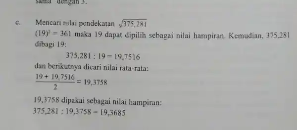 sama dengan 3. C. Mencari nilai pendekatan sqrt (375,281) (19)^2=361 maka 19 dapat dipilih sebagai nilai hampiran Kemudian, 375,281 dibagi 19: 375,281:19=19,7516 dan berikutnya