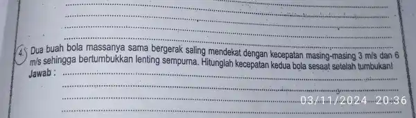 __ ...... ...................................................................... seasea buah bola sama bergerak saling mendekat dan 6 m/s sehingga bertumbukkan lenting sempurna . Hitunglah kecepatan kedua bola sesaat setelah