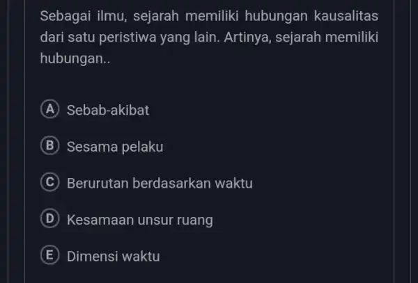 Sebagai ilmu , sejarah memiliki hubungan kausalitas dari satu peristiwa yang lain. Artinya , sejarah memiliki hubungan __ A Sebab-akibat B Sesama pelaku C