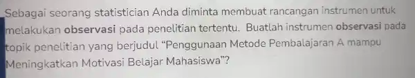 Sebagai seorang statistician Anda diminta membuat rancangan instrumen untuk melakukan observasi pada penelitian tertentu . Buatlah instrumen observasi pada topik penelitian yang berjudul "Penggunaan