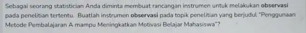 Sebagai seorang statistician Anda diminta membuat rancangan instrumen untuk melakukan observasi pada penelitian tertentu . Buatlah instrumen observasi pada topik penelitian yang berjudul "Penggunaan