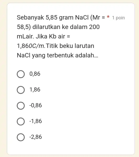 Sebanyak 5,85 gram NaCl ( Mr= 58,5) ) dilarutkan ke dalam 200 mLair. Jika Kb air= 1,860C/m .Titik beku larutan NaCl yang terbentuk adalah