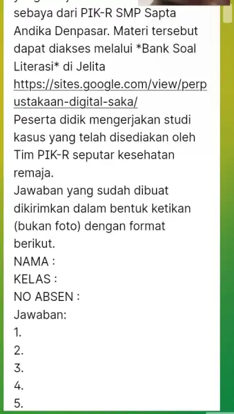 sebaya dari PIK -R SMP Sapta Andika Denpasar . Materi tersebut dapat diakses melalui Bank Soal Literasi* di Jelita https://sites google .com/view/perp ustakaan -digital-saka/