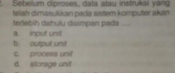 Sebelum diproses, data atau instruksi yang telah dimasuk can pada sistem komputer akan terlebih dahulu disimpan pada __ a. input unit b. output unit