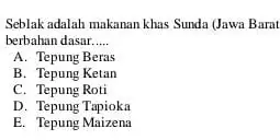 Seblak adalah makanan khas Sunda (Jawa Barat berbahan dasar __ A. Tepung Beras B. Tepung Ketan C. Tepung Roti D. Tepung Tapioka E. Tepung