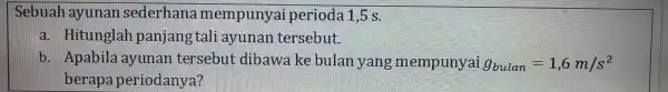 Sebuah ayunan sederhana m empunyai perioda 1,5 s. a. Hitunglah panjang tali ayunan tersebut. . Apabila ayunan tersebut dibawa ke bulan yang mempunyai g_(bulan)=1,6m/s^2