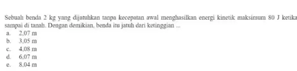 Sebuah benda 2 kg yang dijatuhkan tanpa kecepatan awal menghasilkan energi kinetik maksimum 80 J ketik sampai di tanah. Dengan demikian, benda itu jatuh