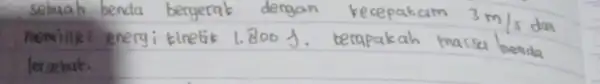 sebuah benda bergerak dengan kecepakam 3 mathrm(~m) / mathrm(s) dan memiliki energi kinetik 1.800 mathrm(~J) . berapakah massa benda lersebut.