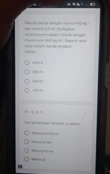 Sebuah benda dengan massa 600kgast dan volume 0,5m^3 dicelupkan seluruhnya ke dalam minyak dengan massa jenis 800kg/m^3 Gaya ke atas yang dialami benda tersebut