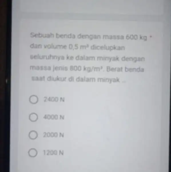 Sebuah benda dengan massa 600kgast dan volume 0,5m^3 dicelupkan seluruhnya ke dalam minyak dengan massa jenis 800kg/m^3 Berat benda saat diukur di dalam minyak