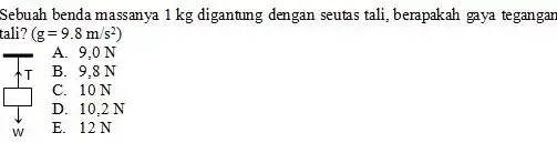 Sebuah benda massanya 1 kg digantung dengan seutas tali, berapakah gaya tegangan tali? (g=9.8m/s^2) A. 9,0 N B. 9.8 N C. 10 N square