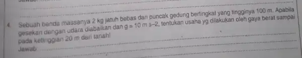 __ Sebuah benda massanya kg jatuh gesekan dengan udara diabaikan dan g=10ms-2 tentukan usaha yg dilakukan oleh gaya berat sampai Jawab __