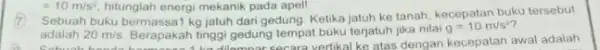 Sebuah buku bermassa1 kg jatuh dari gedung. Ketika jatuh ke tanah, kecepatan buku tersebut adalah 20m/s Berapakah tinggi gedung tempat buku terjatuh jika nilai