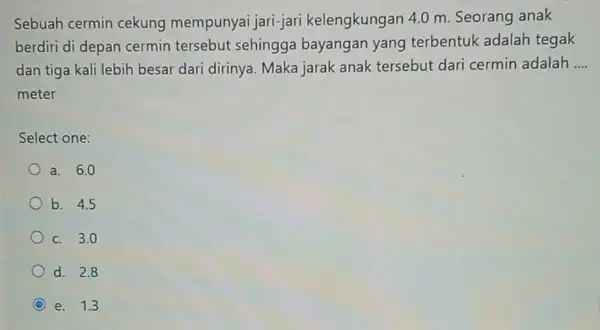 Sebuah cermin cekung mempunyai jari-ja ri kelengkungan 4.0 m Seorang anak berdiri di depan cermin tersebut sehingga bayangan yang terbentuk adalah tegak dan tiga