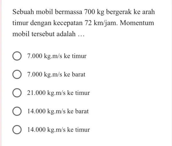 Sebuah mobil bermassa 700 kg bergerak ke arah timur dengan kecepatan 72km/jam . Momentum mobil tersebut adalah __ 7.000kgcdot m/s ke timur 7.000kgcdot m/s