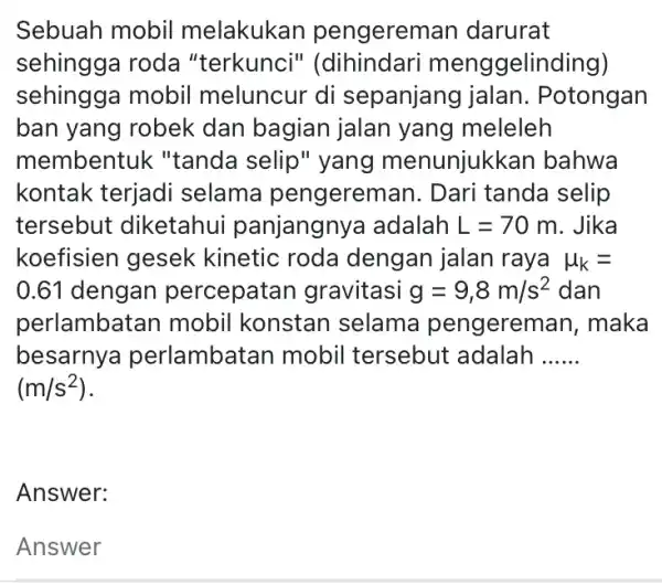 Sebuah mobil melakukan pengerem an darurat sehingga roda "terkunci menggelinding) sehingga mobil meluncur di sepanjang jalan . Potongan ban yang robek dan bagian jalan