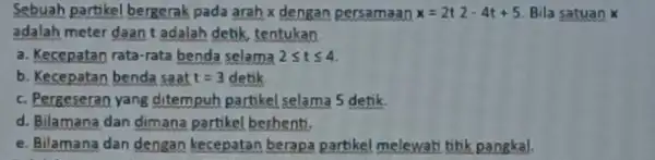 Sebuah partikel bergerak pada arah x dengan persamaan x=2t2-4t+5 Bila satuan adalah meter daan adalah detik, tentukan a. Kecepatan rata-rata benda selama 2leqslant tleqslant