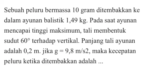 Sebuah peluru bermassa 10 gram ditembak <an ke dalam ayunan balistik 1,49 kg . Pada saat ayunan mencapai tinggi maksimum, tali membentuk sudut 60^circ