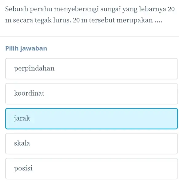 Sebuah perahu menyebera ngi sungai yang lebarnya 20 m secara tegak lurus. 20 m tersebut merupakan __ Pilih jawaban perpindahan koordinat jarak skala posisi