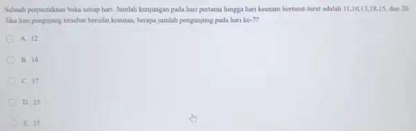 Sebuah perpustakaan buka setiap hari. Jumlah kunjungan pada hari pertama hingga hari keenam berturut-turut adalah 11,16,13,1815, dan 20. Jika tren pengujung tersebut bersifat konstan,