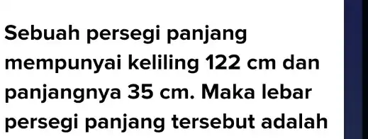 Sebuah persegi panjang mempun yai keliling 122 cm dan panjangnya 35 cm. Maka lebar persegi panjang tersebut adalah