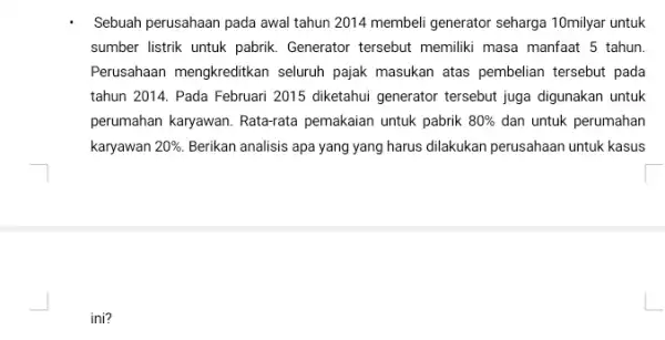 Sebuah perusahaan pada awal tahun 2014 membeli generator seharga 10milyar untuk sumber listrik untuk pabrik Generator tersebut memiliki masa manfaat 5 tahun Perusahaan mengkreditkan