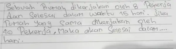 Sebuah Rumah dikerjakan oleh 8 Pekerja dan Selesai dalam waktu 15 hari. Jika Tumah Yang Sama dikerjakan gleh 40 Pekerja, Maka akan Selesai dalam....