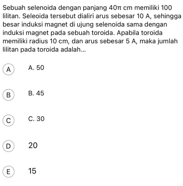 Sebuah selenoida dengan panjang 40pi cm memiliki 100 lilitan. Seleoida tersebut dialiri arus sebesar 10 A, sehingga besar induksi magnet di ujung selenoida sama