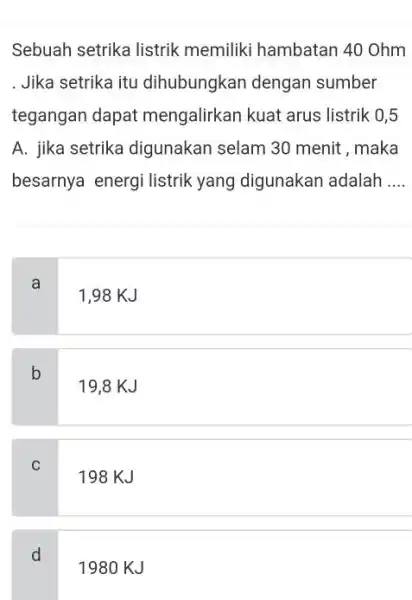 Sebuah setrika listrik memiliki hambatan 40 Ohm . Jika setrika itu dihubungkan dengan sumber tegangan dapat mengalirkan kuat arus listrik 0,5 A. jika setrika