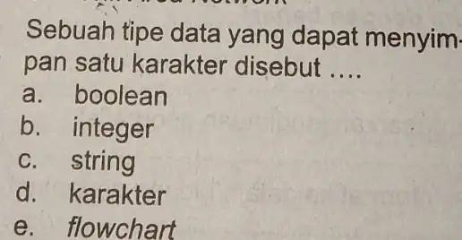 Sebuah tipe data yang dapat menyim. pan satu karakter disebut __ a. boolean b. integer c. string d. karakter e. flowchart