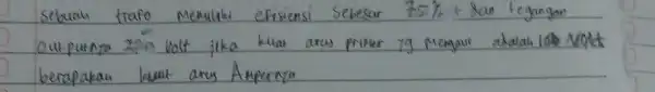 Sebuah trafo memulai efisiensi sebesar 75 %+8 a n tegangan outpunya 220 volt jika kuat arw priner yg Mengaur abalah 100 NQkt berapakan laut