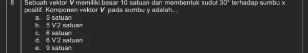 Sebuah vektor V memiliki besar 10 satuan dan membentuk sudut 30^circ terhadap sumbu x positif. Komponen vektor V pada sumbu y adalah __ a.