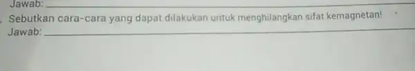 Sebutkan cara -cara yang dapat dilakukan untuk menghilangkan sifat kemagnetan! Jawab: __