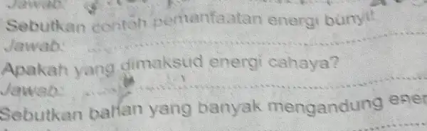 Sebutkan contoh pemanfa.stan energi bunyil Jawab: __ Apakah yang dimaksud energi cahaya? Jawab: __ Sebutkan barlan yang banyak mengandung ener