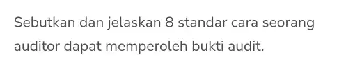 Sebutkan dan jelaskan 8 standar cara seorang auditor dapat memperoleh bukti audit.