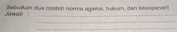 Sebutkan dua contoh norma agama, hukum, dan kesopanan! Jawab __ .....