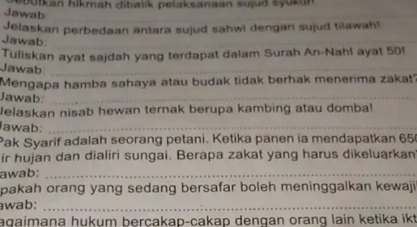 Sebutkan hikmah dibalik pelaksanas in sujud syukum Jawab: __ Jelaskan perbedaan antara sujud sahwi dengan sujud tilawah! Jawab: __ Tuliskan sajdah yang terdapat dalam