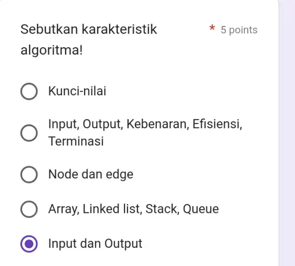 Sebutkan karakteristik algoritma! Kunci-nilai Input, Output , Kebenaran, Efisiensi, Terminasi Node dan edge ) Array, Linked list , Stack, Queue ) Input dan Output