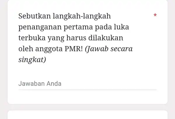 Sebutkan langkah-langkah penanganan pertama pada luka terbuka yang harus dilakukan oleh an ggota P MR! (Jawab secara singkat) __