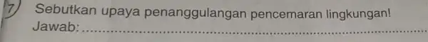 Sebutkan upaya penanggulang an pencemaran lingkungan! Jawab __