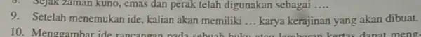 Sejak zaman kuno, emas dan perak telah digunakan sebagai __ 9. Setelah menemukan ide kalian akan memiliki __ karya kerajinan yang akan dibuat. 10.