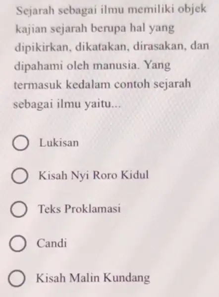 Sejarah sebagai ilmu memiliki objek kajian sejarah berupa hal yang dipikirkan dikatakan dirasakan, dan dipahami oleh manusia. Yang termasuk kedalam contoh sejarah sebagai ilmu