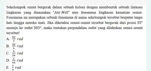 Sekelompok semut bergerak dalam sebuah koloni dengan membentuk sebuah lintasan lingkaran yang dinamakan "Ant Mill" atau fenomena lingkaran kematian semut. Fenomena ini merupakan sebuah