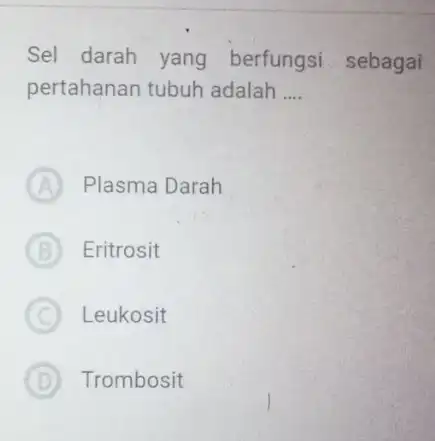 Sel darah yang berfungsi sebagai pertahanan tubuh adalah __ A Plasma Darah B Eritrosit C ) Leukosit D Trombosit