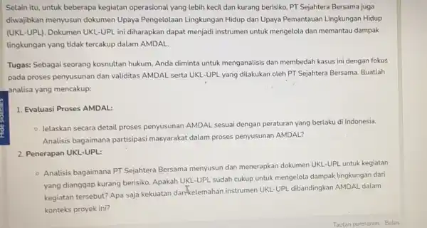 Selain itu, untuk beberapa kegiatan operasional yang lebih kecil dan kurang berisiko, PT Sejahtera Bersama juga diwajibkan menyusun dokumen Upaya Pengelolaan Lingkungan Hidup dan