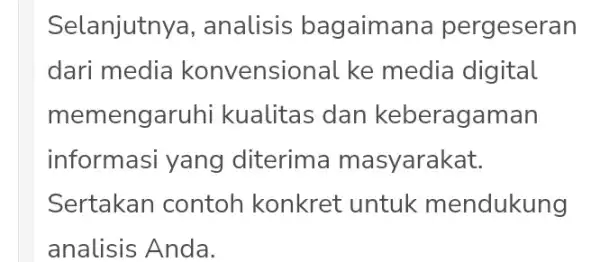 Selanjutnya , analisis bagaimana pergeseran dari media konvensional ke media digital memengaruhi kualitas dan keberagaman informasi yang diterima ma syarakat. Sertakan contoh konkret untuk